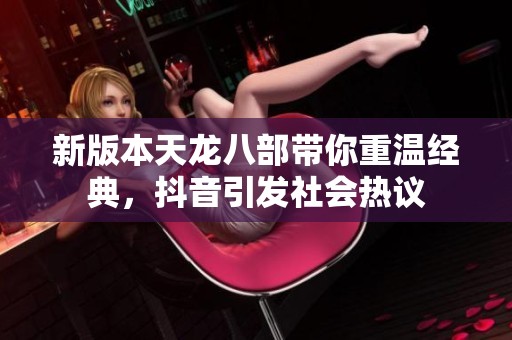 新版本天龙八部带你重温经典，抖音引发社会热议