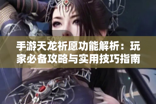 手游天龙祈愿功能解析：玩家必备攻略与实用技巧指南分享