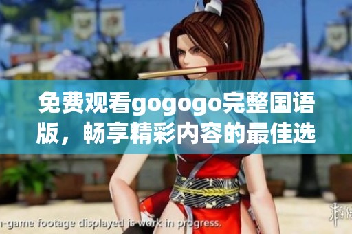 免费观看gogogo完整国语版，畅享精彩内容的最佳选择