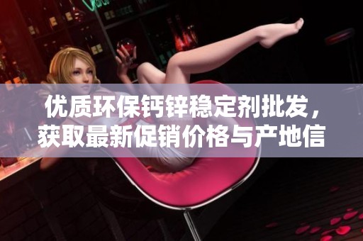 优质环保钙锌稳定剂批发，获取最新促销价格与产地信息