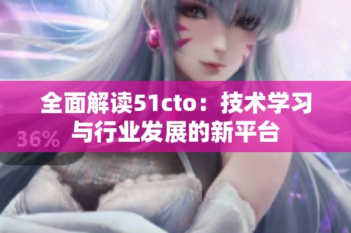 全面解读51cto：技术学习与行业发展的新平台