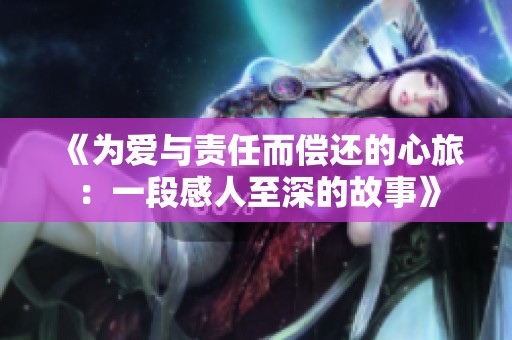 《为爱与责任而偿还的心旅：一段感人至深的故事》