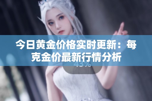 今日黄金价格实时更新：每克金价最新行情分析