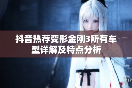 抖音热荐变形金刚3所有车型详解及特点分析