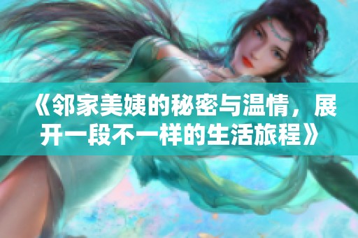 《邻家美姨的秘密与温情，展开一段不一样的生活旅程》
