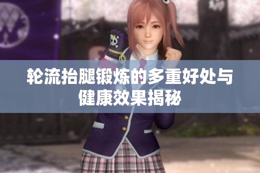 轮流抬腿锻炼的多重好处与健康效果揭秘