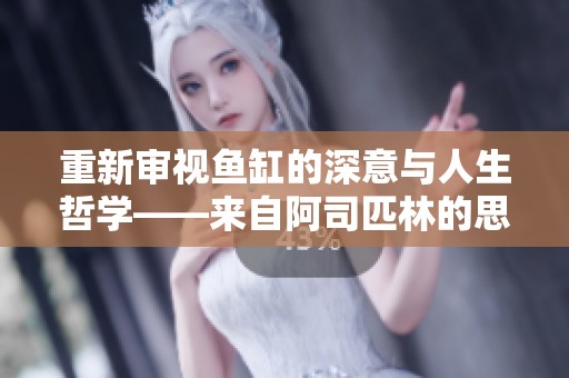 重新审视鱼缸的深意与人生哲学——来自阿司匹林的思考