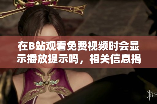 在B站观看免费视频时会显示播放提示吗，相关信息揭秘