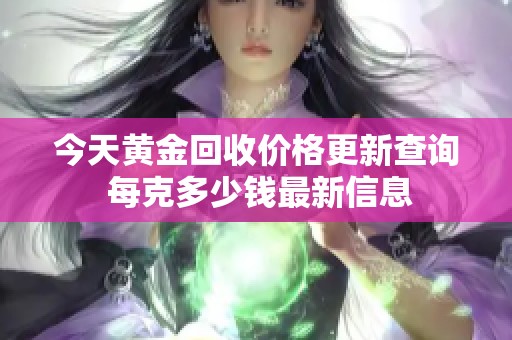 今天黄金回收价格更新查询 每克多少钱最新信息