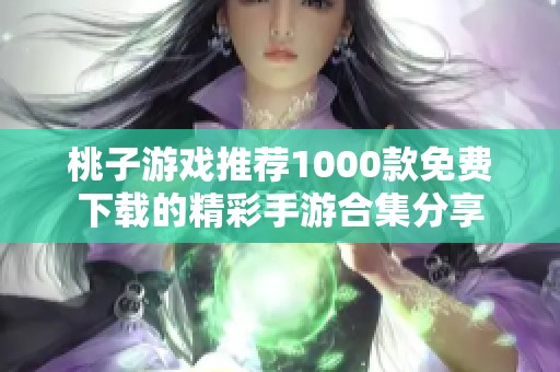 桃子游戏推荐1000款免费下载的精彩手游合集分享
