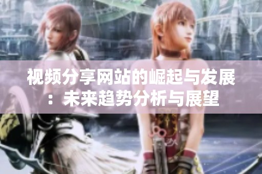 视频分享网站的崛起与发展：未来趋势分析与展望