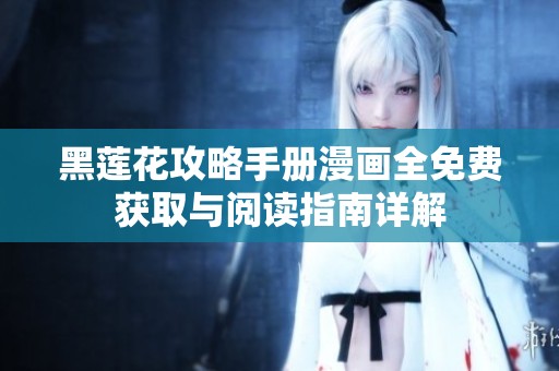 黑莲花攻略手册漫画全免费获取与阅读指南详解