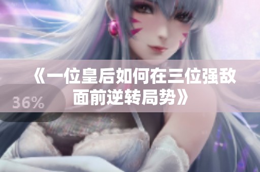 《一位皇后如何在三位强敌面前逆转局势》