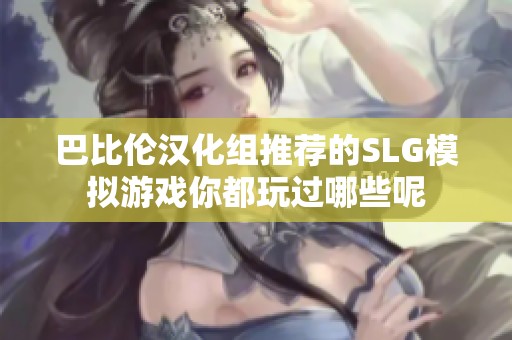 巴比伦汉化组推荐的SLG模拟游戏你都玩过哪些呢