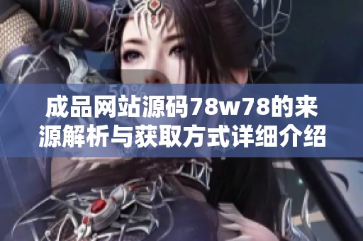 成品网站源码78w78的来源解析与获取方式详细介绍