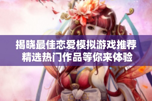 揭晓最佳恋爱模拟游戏推荐 精选热门作品等你来体验