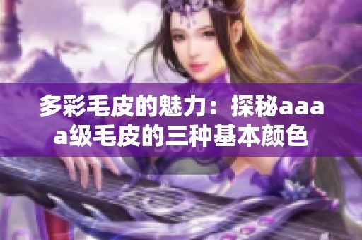 多彩毛皮的魅力：探秘aaaa级毛皮的三种基本颜色