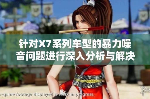 针对X7系列车型的暴力噪音问题进行深入分析与解决方案探讨