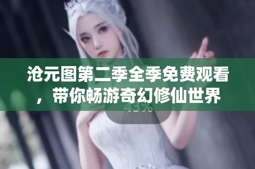 沧元图第二季全季免费观看，带你畅游奇幻修仙世界