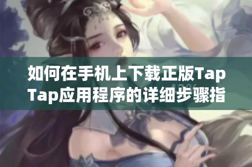 如何在手机上下载正版TapTap应用程序的详细步骤指南