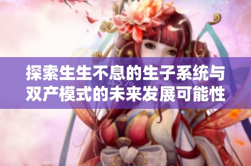 探索生生不息的生子系统与双产模式的未来发展可能性