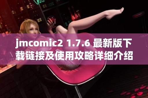 jmcomic2 1.7.6 最新版下载链接及使用攻略详细介绍