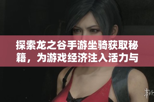 探索龙之谷手游坐骑获取秘籍，为游戏经济注入活力与新机遇