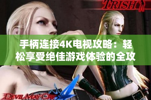 手柄连接4K电视攻略：轻松享受绝佳游戏体验的全攻略