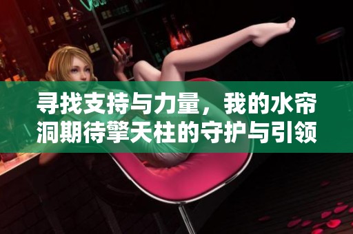 寻找支持与力量，我的水帘洞期待擎天柱的守护与引领