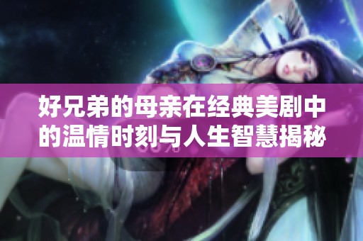 好兄弟的母亲在经典美剧中的温情时刻与人生智慧揭秘