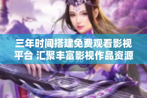 三年时间搭建免费观看影视平台 汇聚丰富影视作品资源