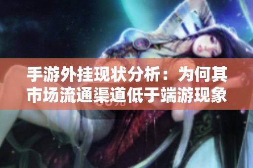 手游外挂现状分析：为何其市场流通渠道低于端游现象探讨