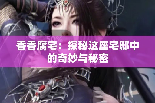 香香腐宅：探秘这座宅邸中的奇妙与秘密