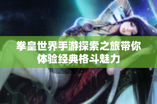 拳皇世界手游探索之旅带你体验经典格斗魅力