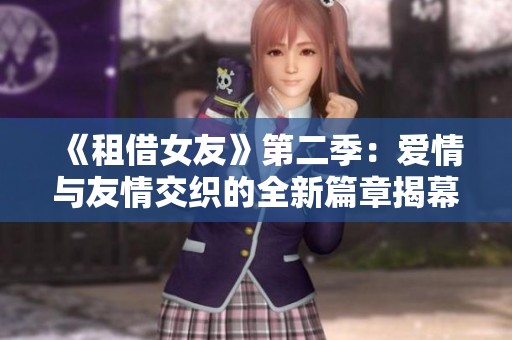 《租借女友》第二季：爱情与友情交织的全新篇章揭幕