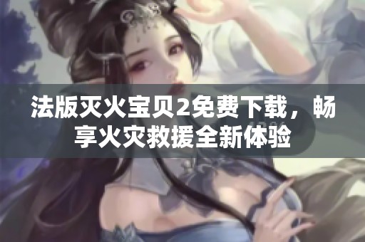 法版灭火宝贝2免费下载，畅享火灾救援全新体验
