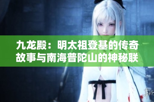 九龙殿：明太祖登基的传奇故事与南海普陀山的神秘联系