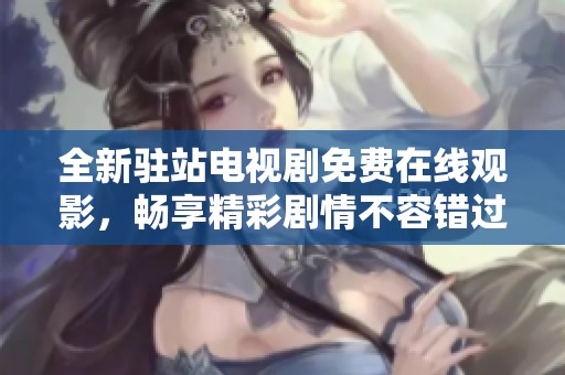 全新驻站电视剧免费在线观影，畅享精彩剧情不容错过