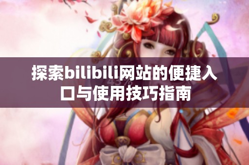 探索bilibili网站的便捷入口与使用技巧指南