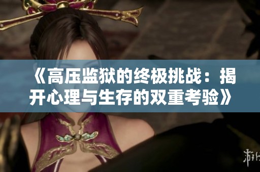 《高压监狱的终极挑战：揭开心理与生存的双重考验》