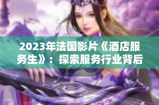 2023年法国影片《酒店服务生》：探索服务行业背后的故事与人性
