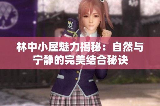 林中小屋魅力揭秘：自然与宁静的完美结合秘诀