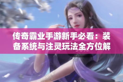 传奇霸业手游新手必看：装备系统与注灵玩法全方位解析