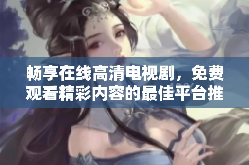 畅享在线高清电视剧，免费观看精彩内容的最佳平台推荐