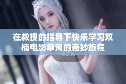 在教授的指导下快乐学习双楠电影单词的奇妙旅程