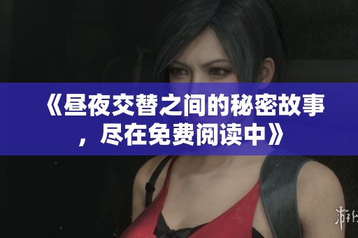 《昼夜交替之间的秘密故事，尽在免费阅读中》
