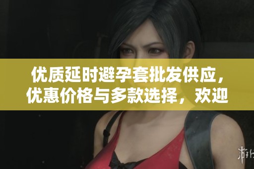 优质延时避孕套批发供应，优惠价格与多款选择，欢迎洽谈合作