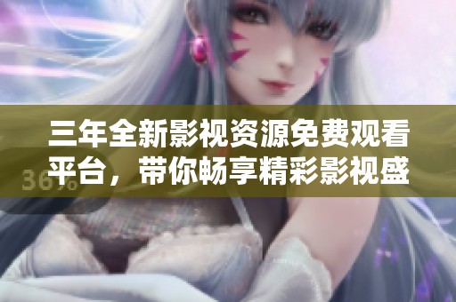 三年全新影视资源免费观看平台，带你畅享精彩影视盛宴