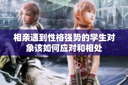 相亲遇到性格强势的学生对象该如何应对和相处