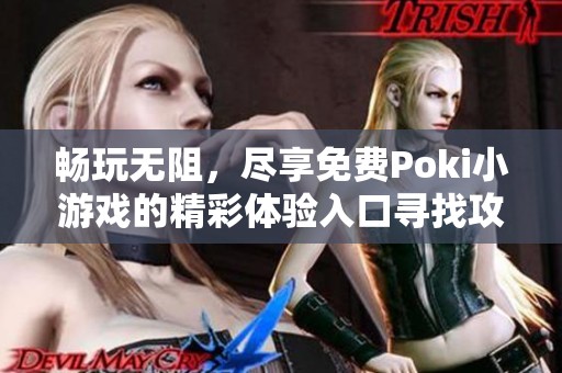 畅玩无阻，尽享免费Poki小游戏的精彩体验入口寻找攻略